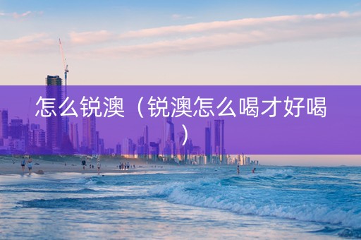 怎么锐澳（锐澳怎么喝才好喝）