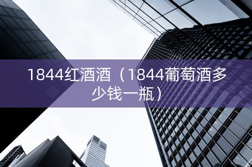 1844红酒酒（1844葡萄酒多少钱一瓶）
