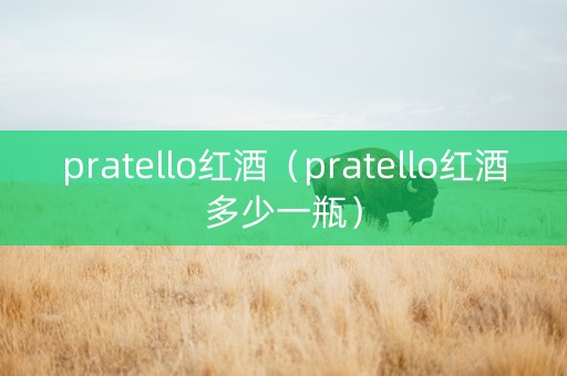 pratello红酒（pratello红酒多少一瓶）