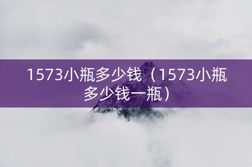 1573小瓶多少钱（1573小瓶多少钱一瓶）