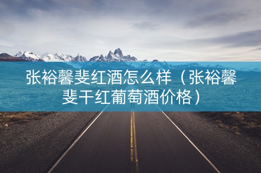 张裕馨斐红酒怎么样（张裕馨斐干红葡萄酒价格）