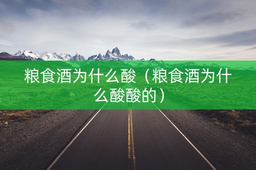 粮食酒为什么酸（粮食酒为什么酸酸的）