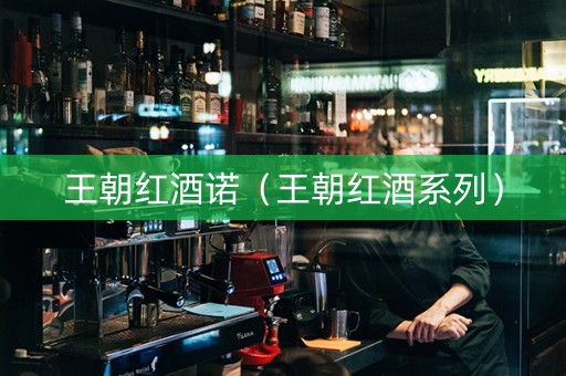 王朝红酒诺（王朝红酒系列）