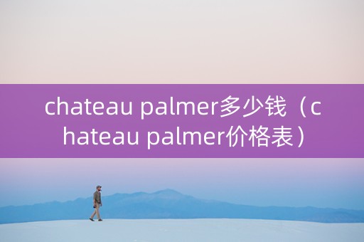 chateau palmer多少钱（chateau palmer价格表）