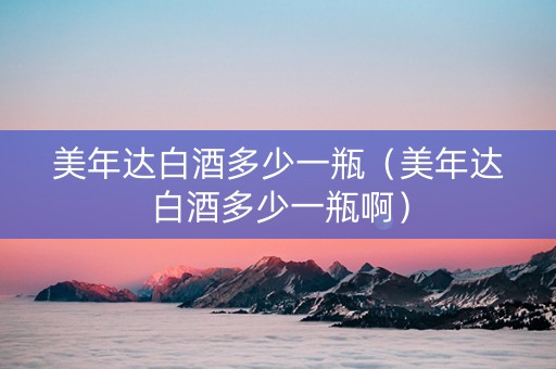 美年达白酒多少一瓶（美年达白酒多少一瓶啊）