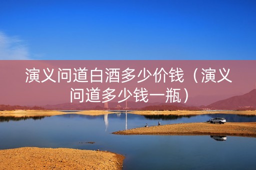 演义问道白酒多少价钱（演义问道多少钱一瓶）