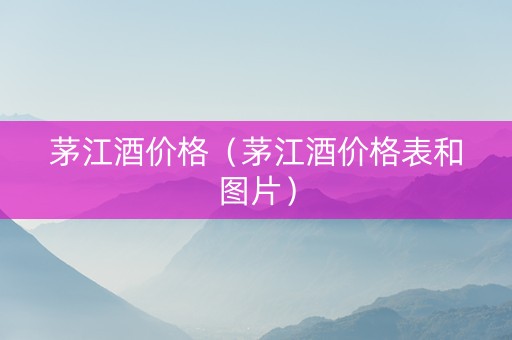 茅江酒价格（茅江酒价格表和图片）