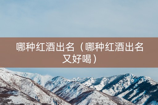 哪种红酒出名（哪种红酒出名又好喝）