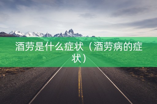 酒劳是什么症状（酒劳病的症状）