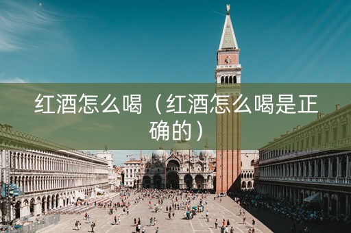 红酒怎么喝（红酒怎么喝是正确的）