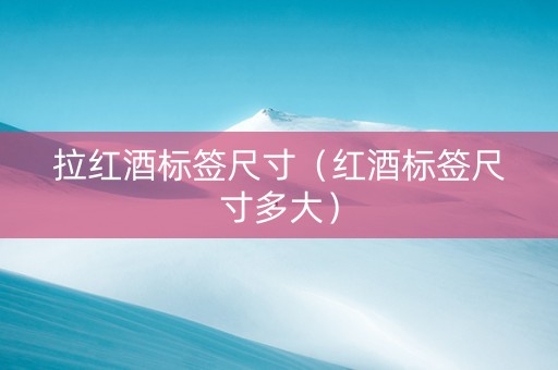 拉红酒标签尺寸（红酒标签尺寸多大）