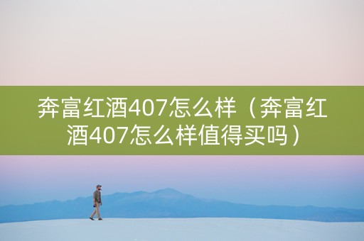 奔富红酒407怎么样（奔富红酒407怎么样值得买吗）