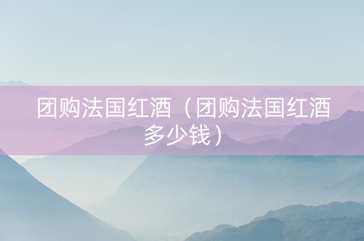 团购法国红酒（团购法国红酒多少钱）