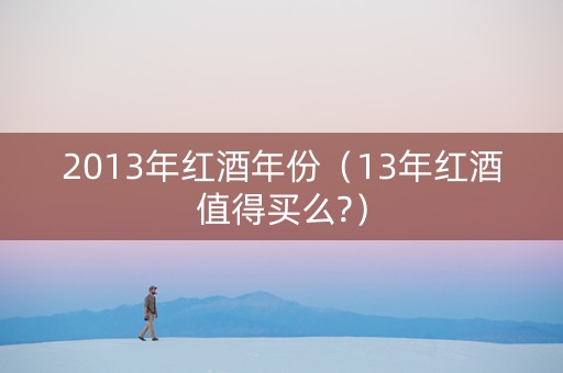 2013年红酒年份（13年红酒值得买么?）