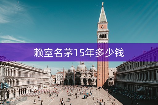 赖室名茅15年多少钱