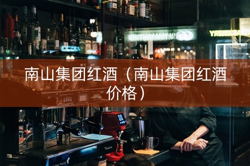 南山集团红酒（南山集团红酒价格）