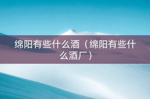 绵阳有些什么酒（绵阳有些什么酒厂）