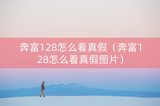 奔富128怎么看真假（奔富128怎么看真假图片）