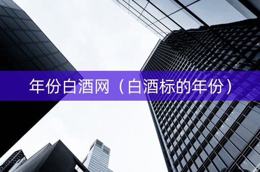 年份白酒网（白酒标的年份）