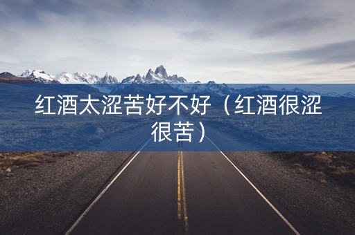 红酒太涩苦好不好（红酒很涩很苦）