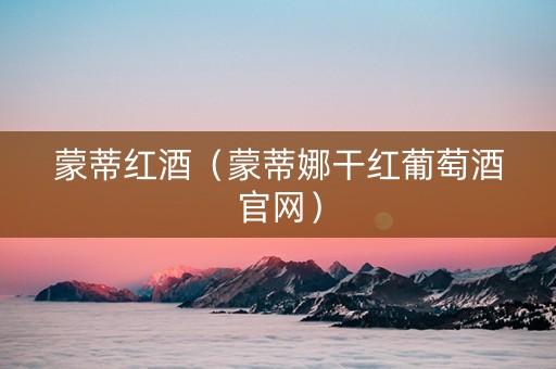 蒙蒂红酒（蒙蒂娜干红葡萄酒官网）