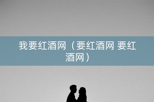 我要红酒网（要红酒网 要红酒网）