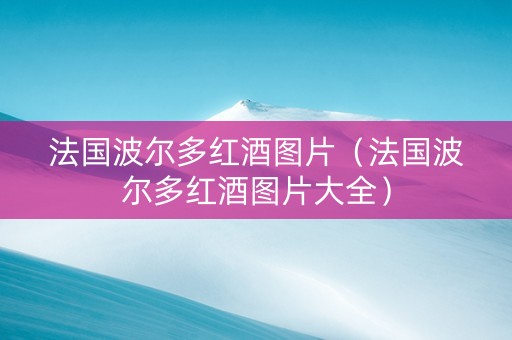 法国波尔多红酒图片（法国波尔多红酒图片大全）