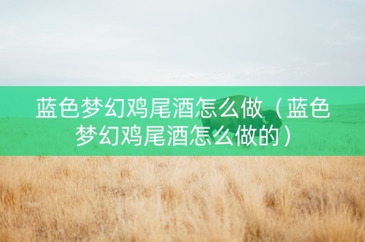 蓝色梦幻鸡尾酒怎么做（蓝色梦幻鸡尾酒怎么做的）