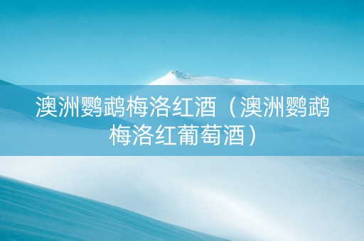 澳洲鹦鹉梅洛红酒（澳洲鹦鹉梅洛红葡萄酒）