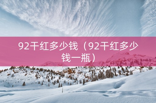 92干红多少钱（92干红多少钱一瓶）