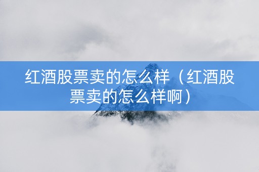 红酒股票卖的怎么样（红酒股票卖的怎么样啊）
