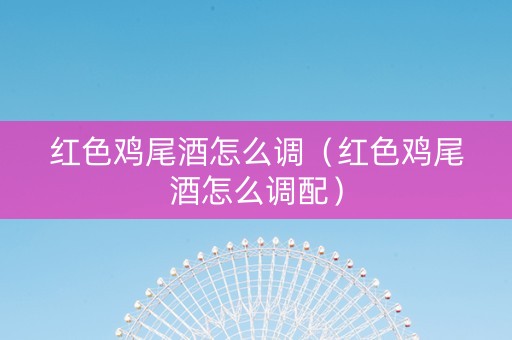 红色鸡尾酒怎么调（红色鸡尾酒怎么调配）