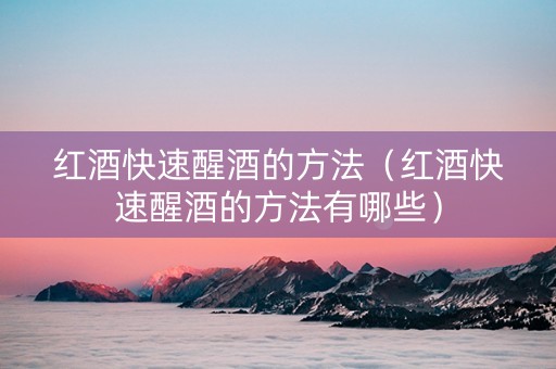 红酒快速醒酒的方法（红酒快速醒酒的方法有哪些）
