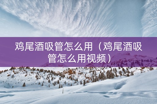 鸡尾酒吸管怎么用（鸡尾酒吸管怎么用视频）