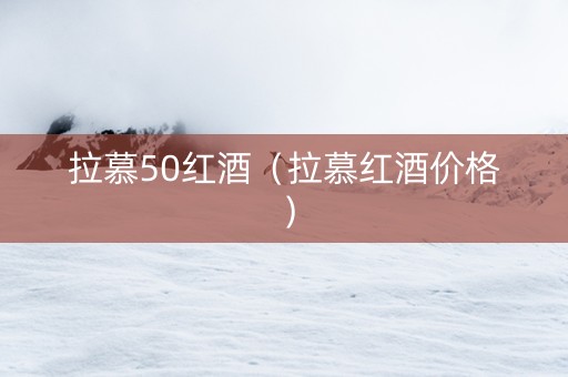 拉慕50红酒（拉慕红酒价格）