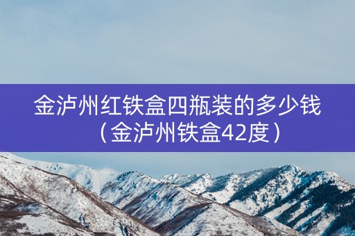 金泸州红铁盒四瓶装的多少钱（金泸州铁盒42度）