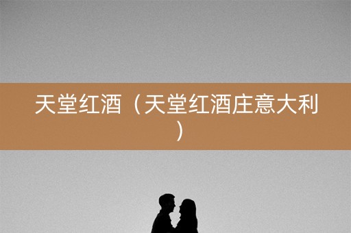 天堂红酒（天堂红酒庄意大利）