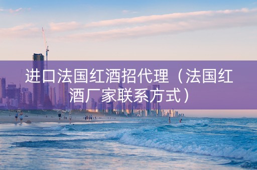 进口法国红酒招代理（法国红酒厂家联系方式）