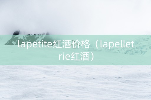 lapetite红酒价格（lapelletrie红酒）