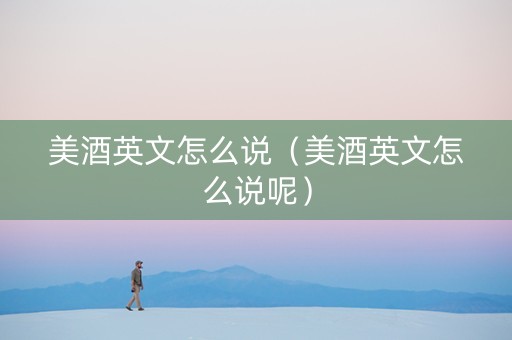 美酒英文怎么说（美酒英文怎么说呢）