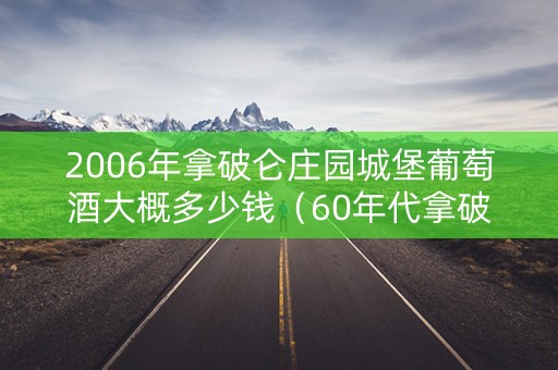 2006年拿破仑庄园城堡葡萄酒大概多少钱（60年代拿破仑老酒）