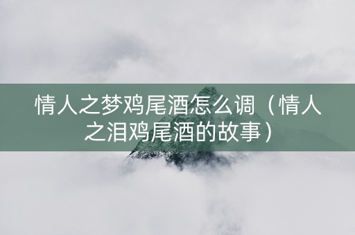 情人之梦鸡尾酒怎么调（情人之泪鸡尾酒的故事）