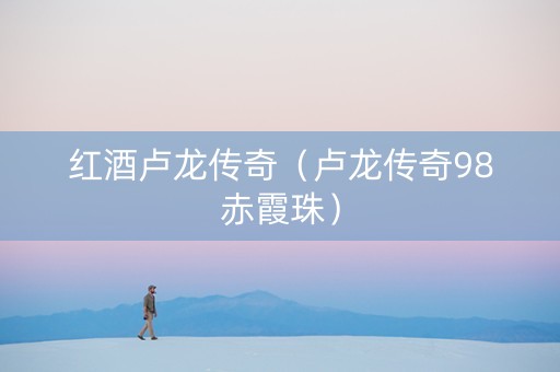 红酒卢龙传奇（卢龙传奇98赤霞珠）