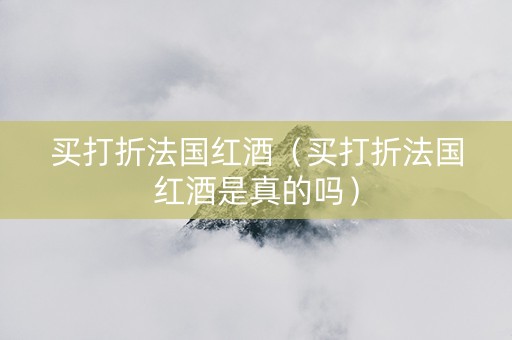 买打折法国红酒（买打折法国红酒是真的吗）