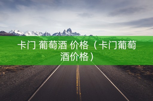 卡门 葡萄酒 价格（卡门葡萄酒价格）