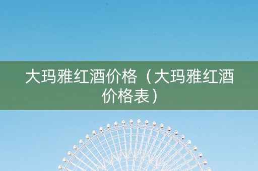 大玛雅红酒价格（大玛雅红酒价格表）