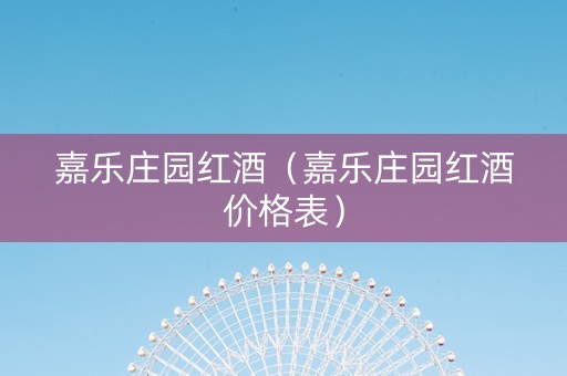 嘉乐庄园红酒（嘉乐庄园红酒价格表）