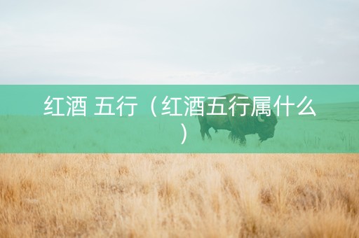 红酒 五行（红酒五行属什么）