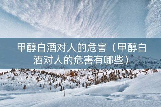 甲醇白酒对人的危害（甲醇白酒对人的危害有哪些）