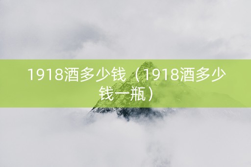 1918酒多少钱（1918酒多少钱一瓶）